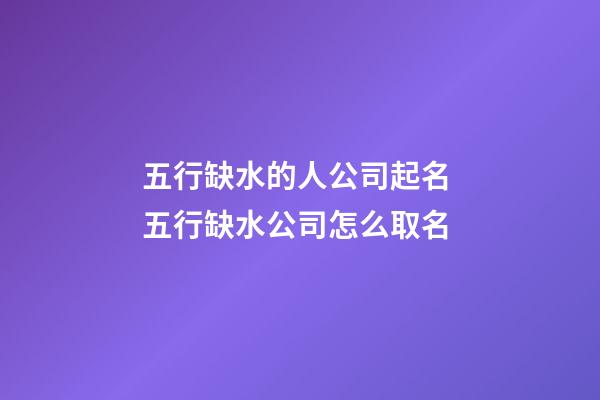 五行缺水的人公司起名 五行缺水公司怎么取名-第1張-公司起名-玄機(jī)派